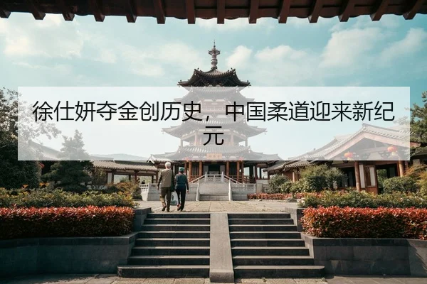 徐仕妍夺金创历史，中国柔道迎来新纪元